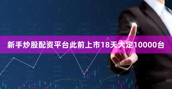 新手炒股配资平台此前上市18天大定10000台