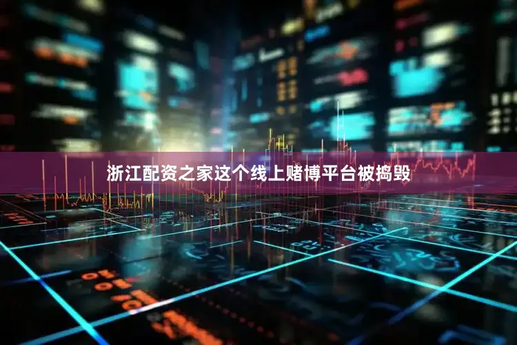 浙江配资之家这个线上赌博平台被捣毁