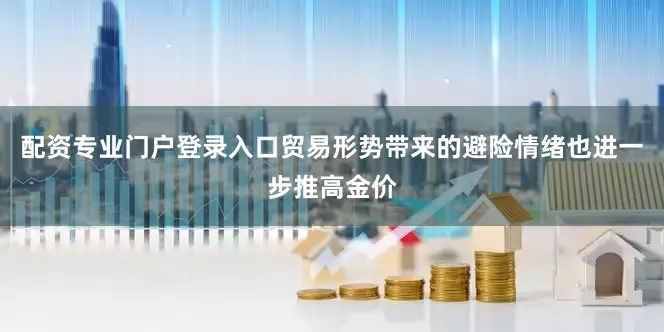 配资专业门户登录入口贸易形势带来的避险情绪也进一步推高金价