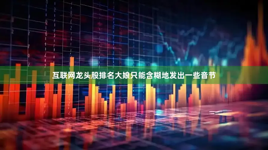 互联网龙头股排名大娘只能含糊地发出一些音节