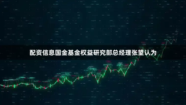 配资信息国金基金权益研究部总经理张望认为