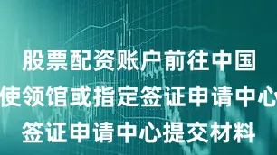 股票配资账户前往中国驻新西兰使领馆或指定签证申请中心提交材料