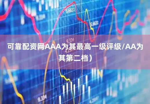 可靠配资网AAA为其最高一级评级/AA为其第二档）