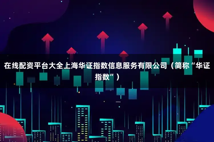 在线配资平台大全上海华证指数信息服务有限公司（简称“华证指数”）