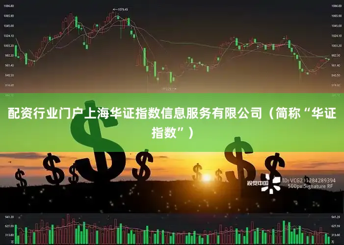 配资行业门户上海华证指数信息服务有限公司（简称“华证指数”）