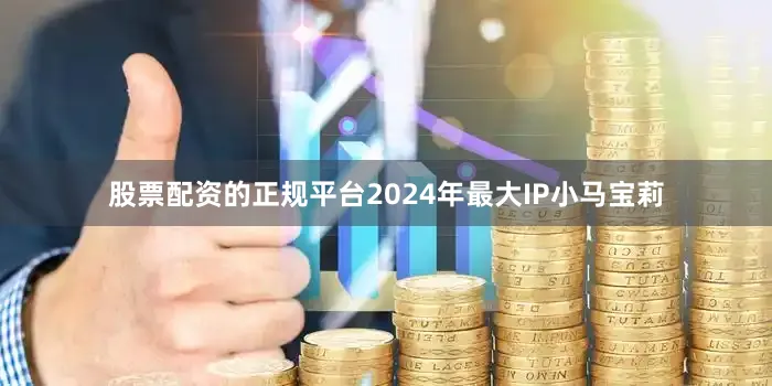 股票配资的正规平台2024年最大IP小马宝莉