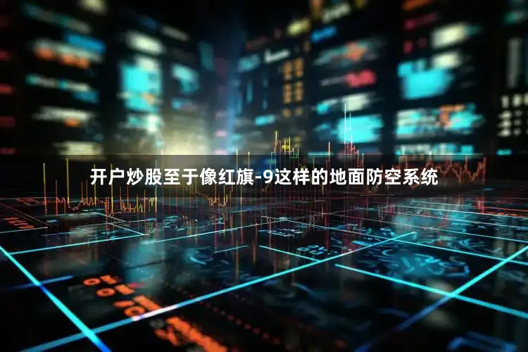 开户炒股至于像红旗-9这样的地面防空系统