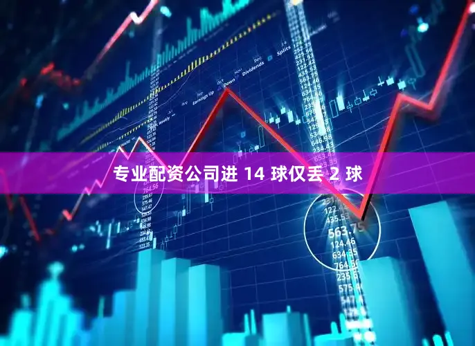 专业配资公司进 14 球仅丢 2 球