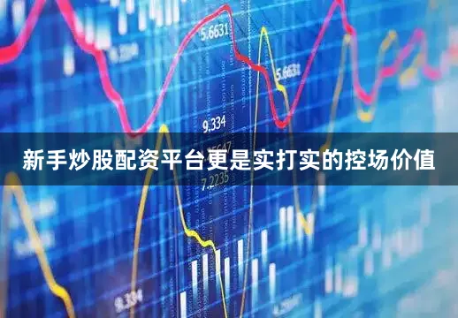 新手炒股配资平台更是实打实的控场价值