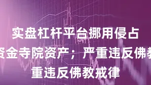 实盘杠杆平台挪用侵占项目资金寺院资产；严重违反佛教戒律
