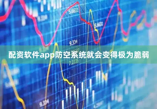 配资软件app防空系统就会变得极为脆弱